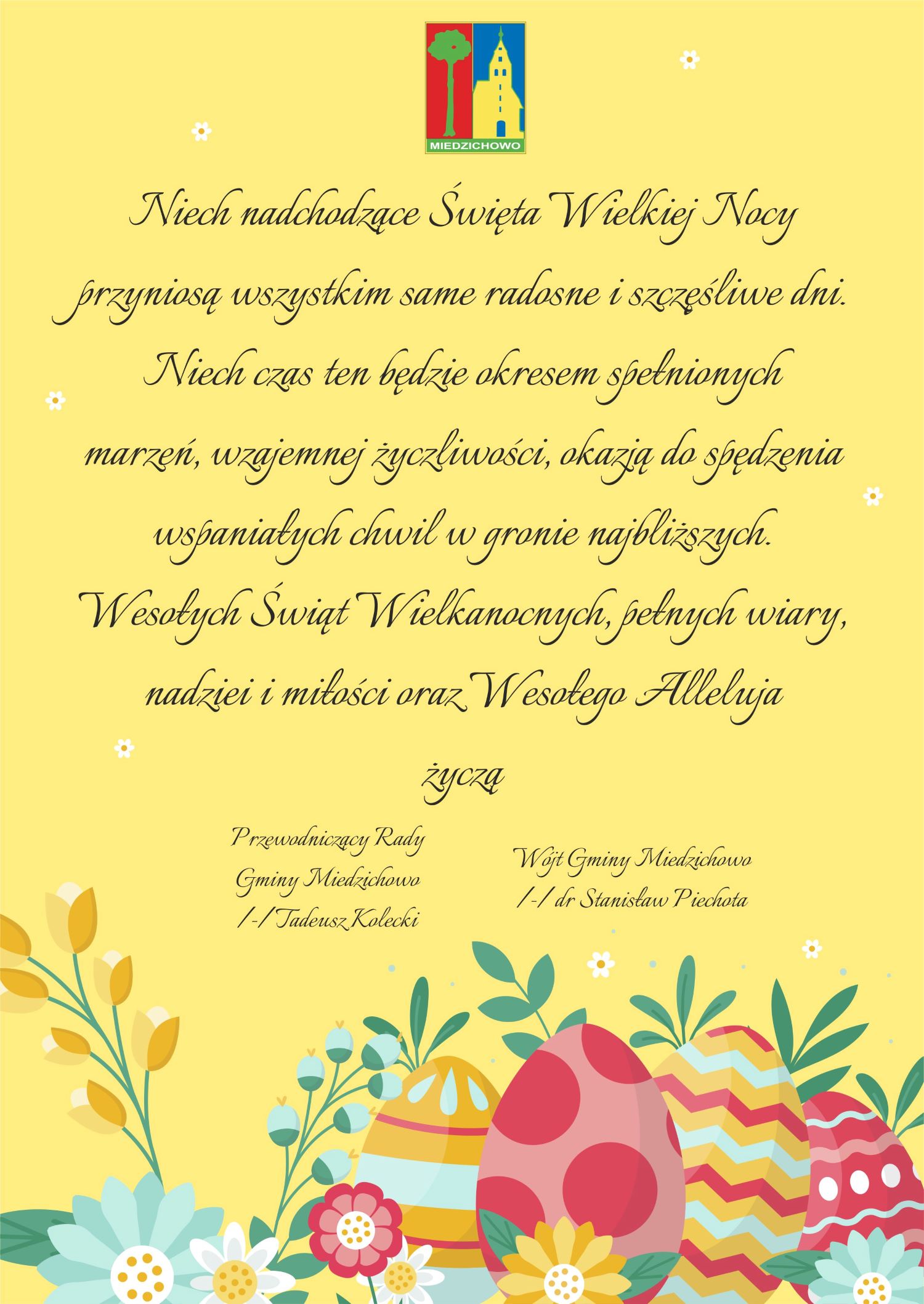 życzenia wielkanocne. na żółtym tle, które brzmią "Niech nadchodzące Święta Wielkiej Nocy przyniosą wszystkim same radosne i szczęśliwe dni. Niech czas ten będzie okresem spełnionych marzeń, wzajemnej życzliwości, okazją do spędzenia wspaniałych chwil w gronie najbliższych. Wesołych Świąt Wielkanocnych, pełnych wiary, nadziei i miłości oraz Wesołego Alleluja życzą  Wójt Gminy Miedzichowo /-/ dr Stanisław Piechota oraz Przewodniczący Rady Gminy Miedzichowo /-/ Tadeusz Kolecki